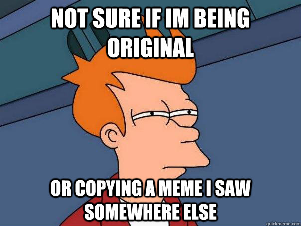 Not sure if im being original or copying a meme i saw somewhere else  Futurama Fry