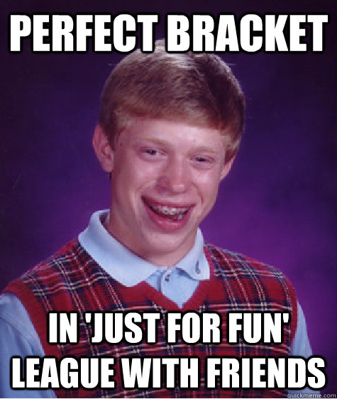 Perfect Bracket In 'just for fun' league with friends - Perfect Bracket In 'just for fun' league with friends  Badluckbrian