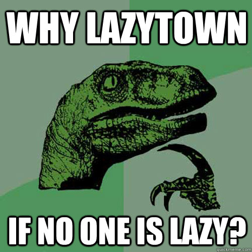 Why Lazytown If no one is lazy?  Philosoraptor