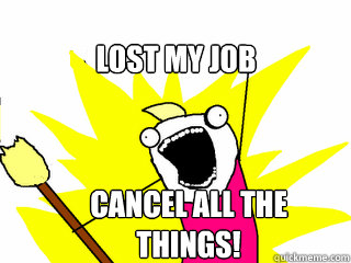 lost my job cancel all the things!  All The Things