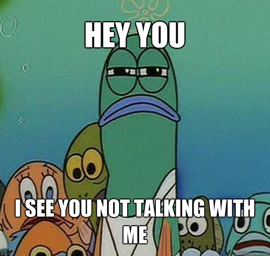 hey you i see you not talking with me - hey you i see you not talking with me  Serious fish SpongeBob