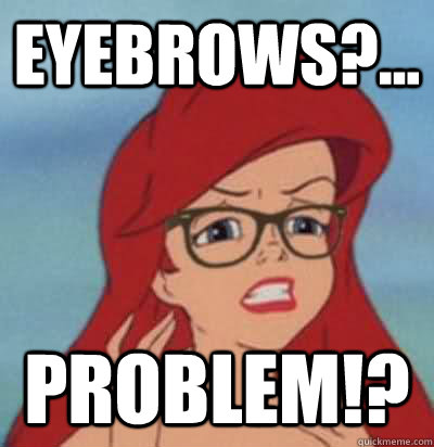 Eyebrows?... PROBLEM!? - Eyebrows?... PROBLEM!?  Hipster Ariel