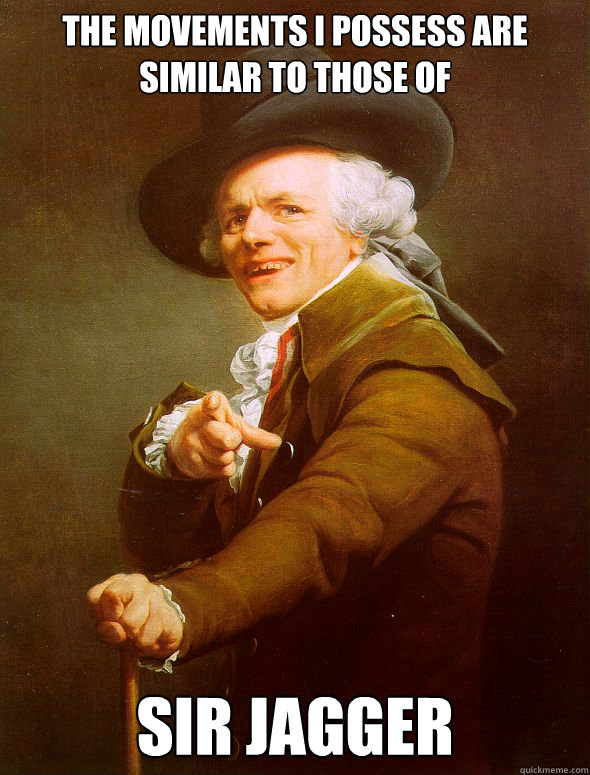 THE MOVEMENTS I POSSESS ARE SIMILAR TO THOSE OF SIR JAGGER  Joseph Ducreux