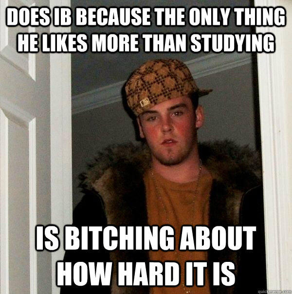 Does IB because the only thing he likes more than studying is bitching about how hard it is  Scumbag Steve