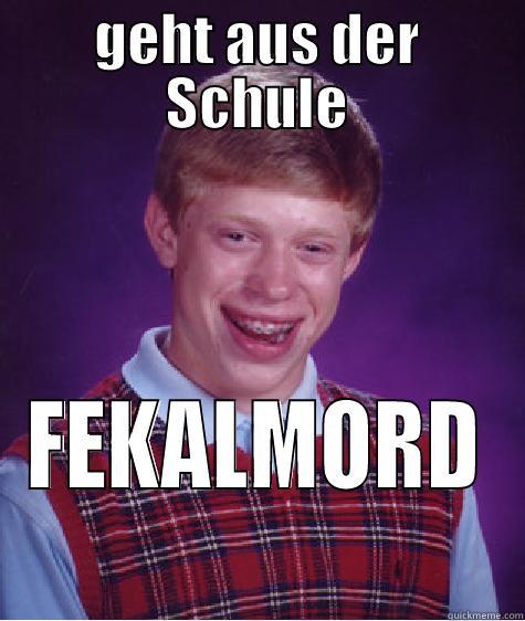 fklmrd kommt vor die schule - GEHT AUS DER SCHULE FEKALMORD Bad Luck Brian