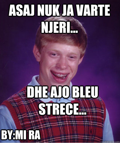 asaj nuk ja varte njeri... dhe ajo bleu strece... by:mI ra  Bad Luck Brian