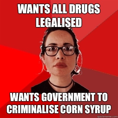 Wants all drugs legalised Wants government to criminalise corn syrup  Liberal Douche Garofalo