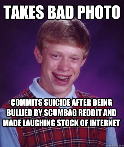 Takes bad photo Commits suicide after being bullied by scumbag reddit and made laughing stock of internet  Bad Luck Brian