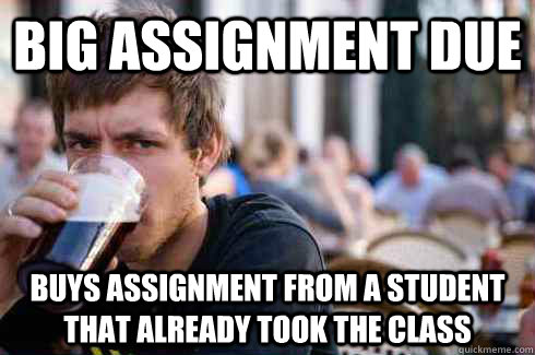 Big assignment due buys assignment from a student that already took the class  Lazy College Senior