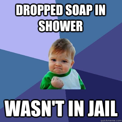 DROPPED SOAP IN SHOWER wasn't in jail - DROPPED SOAP IN SHOWER wasn't in jail  Success Kid