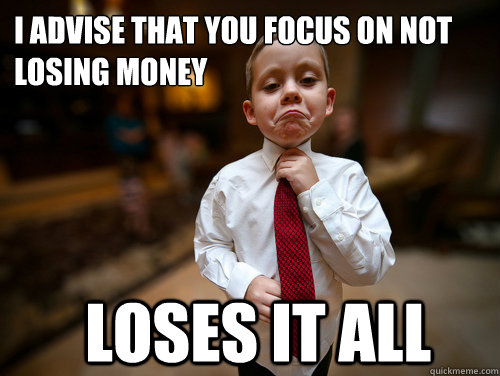 I advise that you focus on not losing money loses it all  Financial Advisor Kid