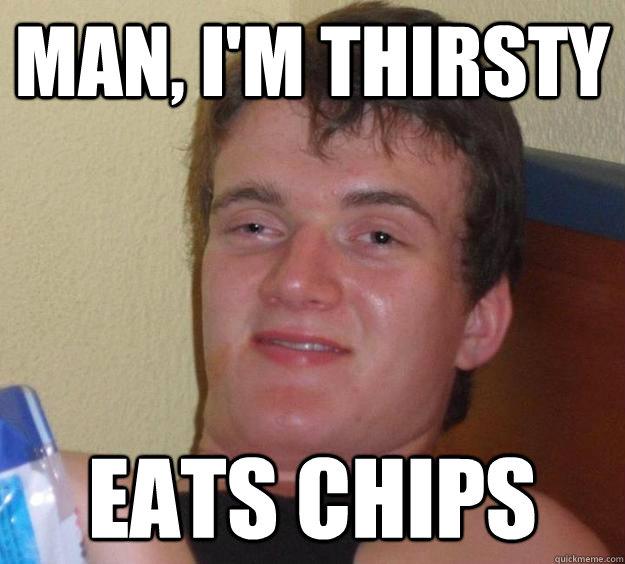 Man, I'm thirsty Eats chips   10 Guy