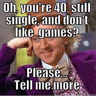 OH, YOU'RE 40, STILL SINGLE, AND DON'T LIKE  GAMES? PLEASE... TELL ME MORE Condescending Wonka