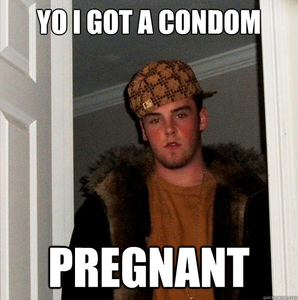 yo i got a condom pregnant - yo i got a condom pregnant  Scumbag Steve