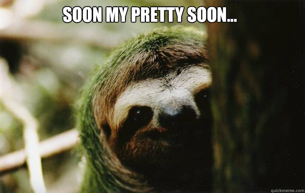 soon my pretty soon... - soon my pretty soon...  Eventually Sloth