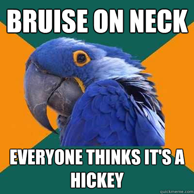 bruise on neck everyone thinks it's a hickey - bruise on neck everyone thinks it's a hickey  Paranoid Parrot