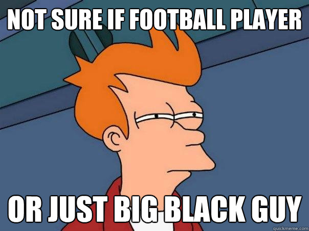 Not sure if football player or just big black guy  Futurama Fry