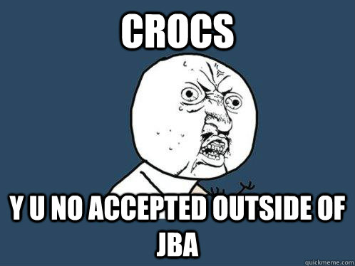 Crocs y u no accepted outside of JBA   Y U No