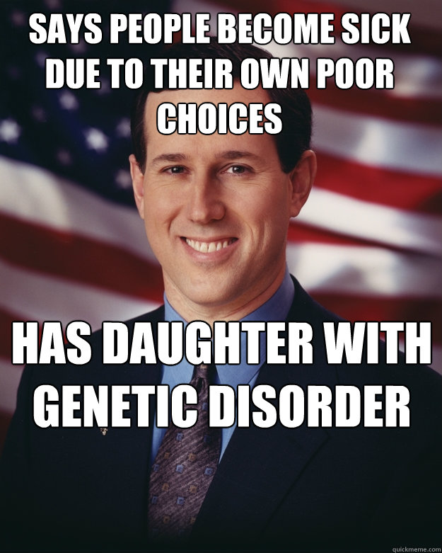 says people become sick due to their own poor choices has daughter with genetic disorder  Rick Santorum