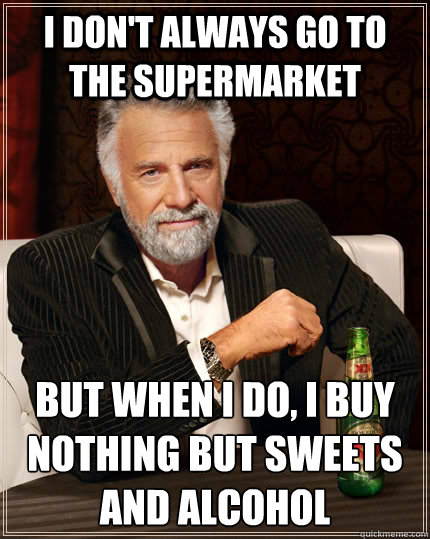 i don't always go to the supermarket but when i do, i buy nothing but sweets and alcohol  The Most Interesting Man In The World