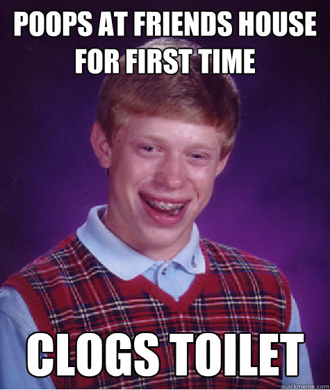 Poops at friends house for first time clogs toilet - Poops at friends house for first time clogs toilet  Bad Luck Brian