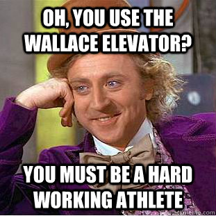 Oh, you use the Wallace elevator? You must be a hard working athlete  Condescending Wonka