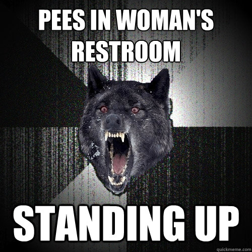 Pees in woman's restroom Standing up  Insanity Wolf