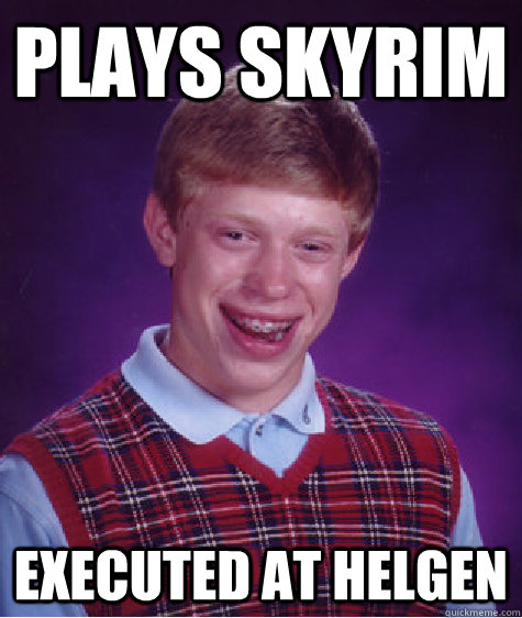 Plays skyrim executed at helgen  Bad Luck Brian