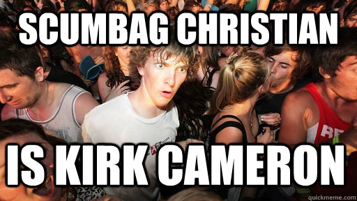 Scumbag christian is kirk cameron  Sudden Clarity Clarence