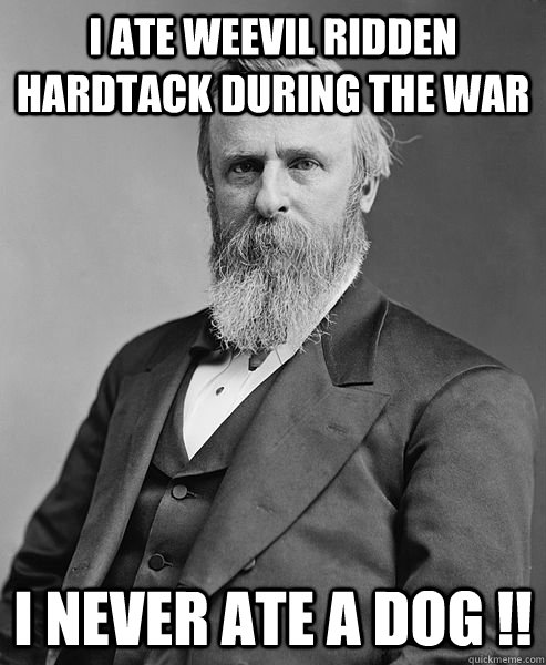 I ate weevil ridden hardtack during the war I never ate a dog !! - I ate weevil ridden hardtack during the war I never ate a dog !!  hip rutherford b hayes