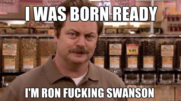 I Was Born Ready Im Ron Fucking Swanson Ron Fucking Swason Quickmeme 2922
