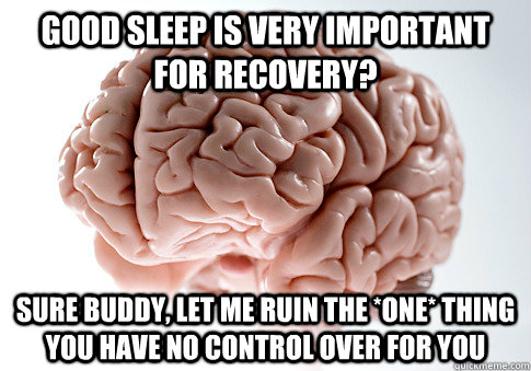 Good sleep is very important for recovery? Sure buddy, let me ruin the *ONE* thing you have no control over for you - Good sleep is very important for recovery? Sure buddy, let me ruin the *ONE* thing you have no control over for you  Scumbag Brain