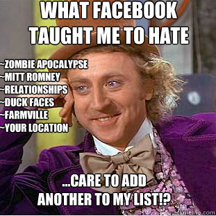 what facebook taught me to hate  ~zombie apocalypse
~Mitt Romney
~Relationships
~Duck faces
~farmville
~your location

 ...care to add another to my list!?  Condescending Wonka