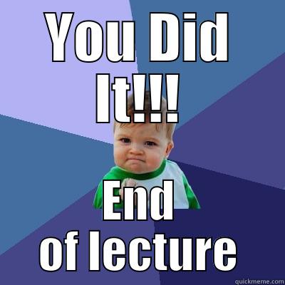 End of Lecture - YOU DID IT!!! END OF LECTURE Success Kid