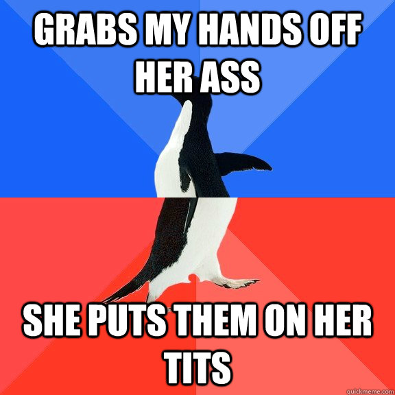 Grabs my hands off her ass she puts them on her tits  Socially Awkward Awesome Penguin