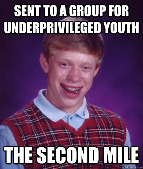 Sent to a group for underprivileged youth  the Second Mile  Bad Luck Brian