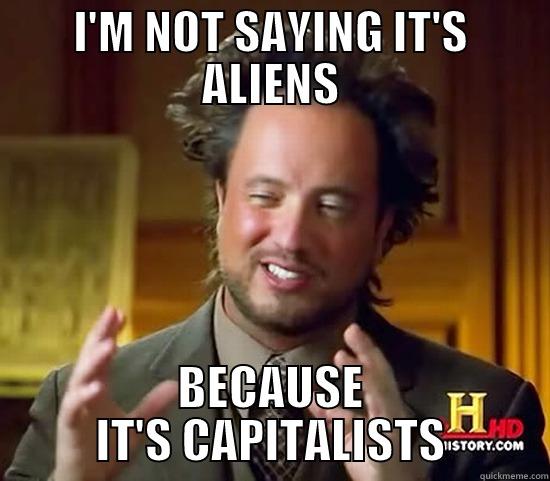 I'M NOT SAYING IT'S ALIENS BECAUSE IT'S CAPITALISTS Ancient Aliens