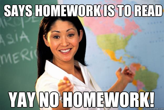 Says homework is to read YAY NO HOMEWORK!  Unhelpful High School Teacher