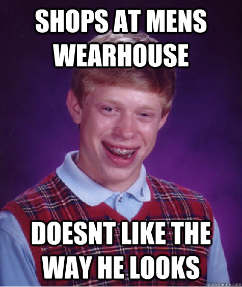 shops at mens wearhouse doesnt like the way he looks  Bad Luck Brian