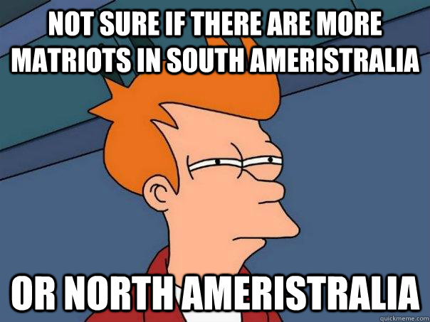 Not sure if there are more matriots in South Ameristralia Or North Ameristralia  Futurama Fry