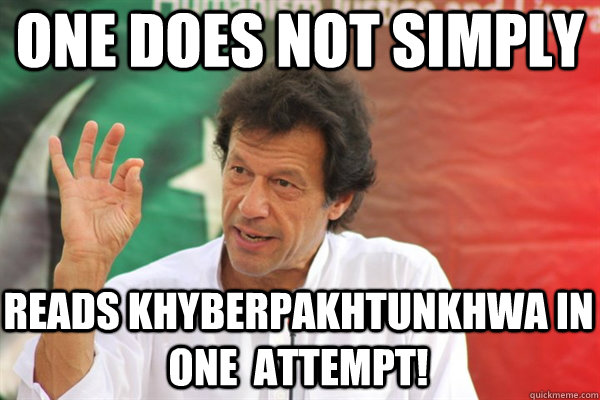 one does not simply reads khyberpakhtunkhwa in one  attempt!  Imran Khan