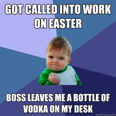 Got called into work on Easter Boss leaves me a bottle of vodka on my desk  Success Kid