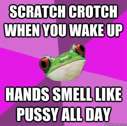 Scratch Crotch when you wake up hands smell like pussy all day  Foul Bachelorette Frog