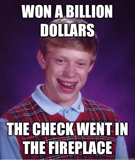 Won a billion dollars  The check went in the fireplace  Bad Luck Brian