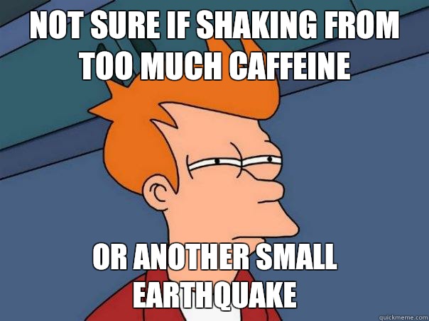 Not sure if shaking from too much caffeine Or another small earthquake   Futurama Fry