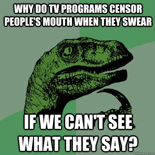 Why do TV programs censor people's mouth when they swear if we can't see what they say?  Philosoraptor