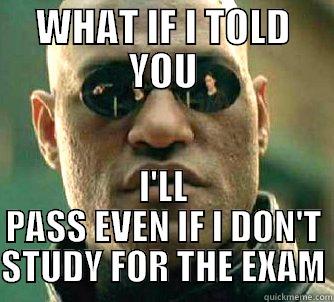 WHAT IF I TOLD YOU I'LL PASS EVEN IF I DON'T STUDY FOR THE EXAM Matrix Morpheus