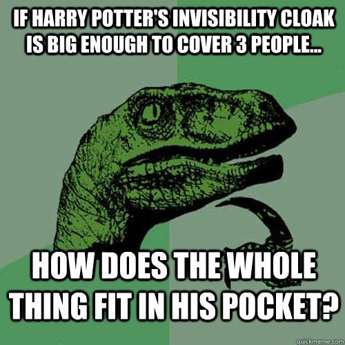 if harry potter's invisibility cloak is big enough to cover 3 people... how does the whole thing fit in his pocket?  Philosoraptor