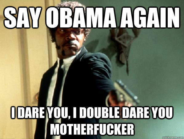 say obama again i dare you, i double dare you motherfucker - say obama again i dare you, i double dare you motherfucker  Say It Again Sam