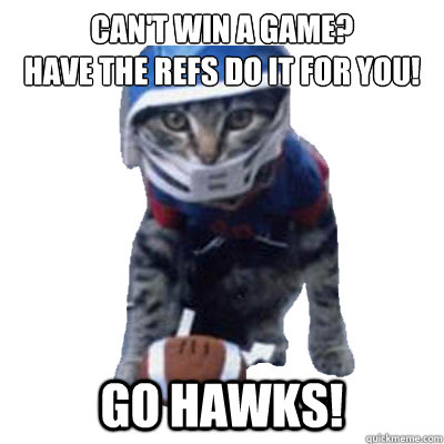 Can't win a game? 
Have the refs do it for you! GO HAWKS! - Can't win a game? 
Have the refs do it for you! GO HAWKS!  quarterback cat seahawks